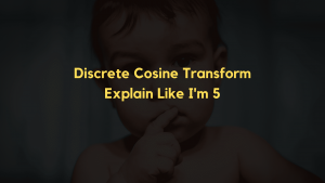 Discrete Cosine Transform in Video Compression – Explain Like I’m 5