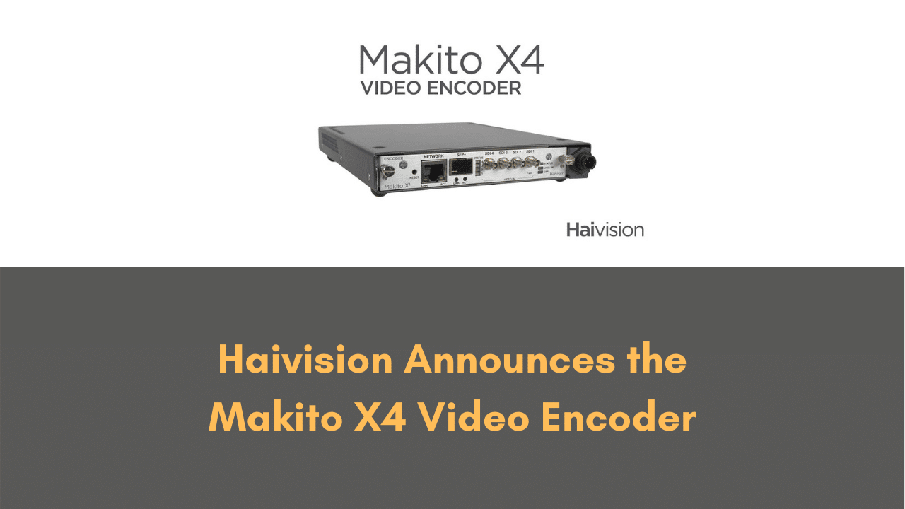 Haivision Announces the Makito X4 Video Encoder for the Highest Quality Real-Time Broadcast Production Contribution