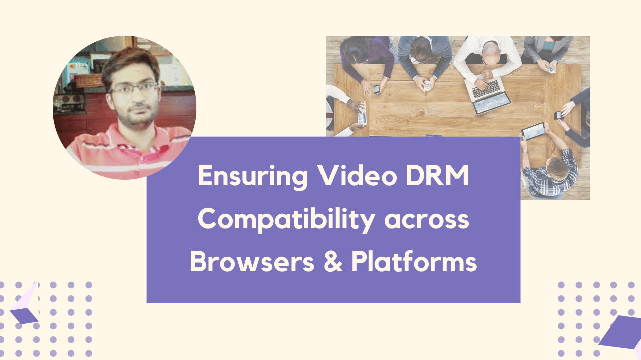 Ensuring Video DRM Compatibility across Browsers & Platforms