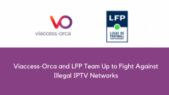 Viaccess-Orca and LFP Team Up to Fight Against Illegal IPTV Networks