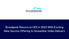 Broadpeak Returns to CES in 2022 With Exciting New Service Offering to Streamline Video Delivery