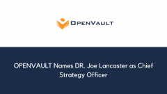 OPENVAULT Names DR. Joe Lancaster as Chief Strategy Officer
