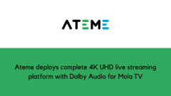 Ateme deploys complete 4K UHD live streaming platform with Dolby Audio for Mola TV