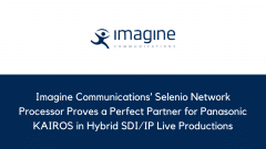 Imagine Communications’ Selenio Network Processor Proves a Perfect Partner for Panasonic KAIROS in Hybrid SDI/IP Live Productions