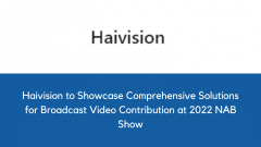 Haivision to Showcase Comprehensive Solutions for Broadcast Video Contribution at 2022 NAB Show