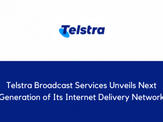 Telstra Broadcast Services Unveils Next Generation of Its Internet Delivery Network