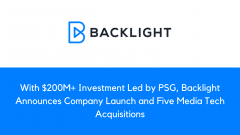 With $200M+ Investment Led by PSG, Backlight Announces Company Launch and Five Media Tech Acquisitions