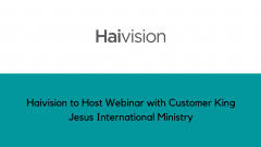Haivision to Host Webinar with Customer King Jesus International Ministry