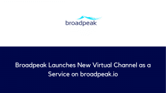 Broadpeak Launches New Virtual Channel as a Service on broadpeak.io