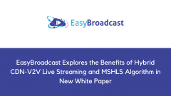 EasyBroadcast Explores the Benefits of Hybrid CDN-V2V Live Streaming and MSHLS Algorithm in New White Paper