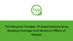 TVU Networks’ Portable, IP-based Solutions Bring Breaking Coverage from Ukraine to Millions of Viewers