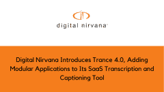 Digital Nirvana Introduces Trance 4.0, Adding Modular Applications to Its SaaS Transcription and Captioning Tool
