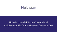 Haivision Unveils Mission-Critical Visual Collaboration Platform – Haivision Command 360