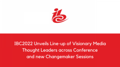 IBC2022 Unveils Line-up of Visionary Media Thought Leaders across Conference and new Changemaker Sessions 
