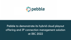Pebble to demonstrate its hybrid cloud playout offering and IP connection management solution at IBC 2022