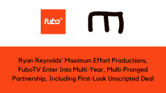 <strong>Ryan Reynolds’ Maximum Effort Productions, FuboTV </strong><strong>Enter Into Multi-Year, Multi-Pronged Partnership, Including First-Look Unscripted Deal</strong>
