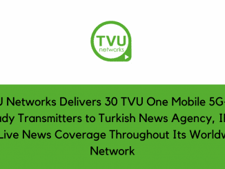 TVU Networks Delivers 30 TVU One Mobile 5G 4K Ready Transmitters to Turkish News Agency IHA for Live News Coverage Throughout Its Worldwide Network