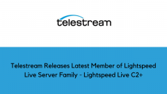 Telestream Releases Latest Member of Lightspeed Live Server Family - Lightspeed Live C2+