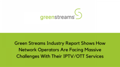 Green Streams Industry Report Shows How Network Operators Are Facing Massive Challenges With Their IPTV/OTT Services