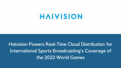 Haivision Powers Real-Time Cloud Distribution for International Sports Broadcasting’s Coverage of the 2022 World Games