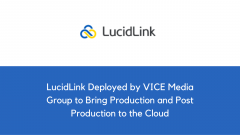 LucidLink Deployed by VICE Media Group to Bring Production and Post Production to the Cloud
