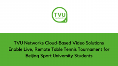 TVU Networks Cloud-Based Video Solutions Enable Live, Remote Table Tennis Tournament for Beijing Sport University Students