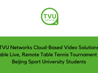 TVU Networks Cloud Based Video Solutions Enable Live Remote Table Tennis Tournament for Beijing Sport University Students