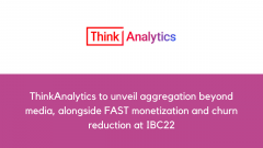 ThinkAnalytics to unveil aggregation beyond media, alongside FAST monetization and churn reduction at IBC22