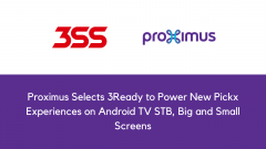 Proximus Selects 3Ready to Power New Pickx Experiences on Android TV STB, Big and Small Screens