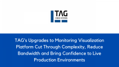 TAG’s Upgrades to Monitoring Visualization Platform Cut Through Complexity, Reduce Bandwidth and Bring Confidence to Live Production Environments