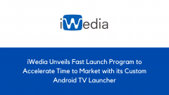 iWedia Unveils Fast Launch Program to Accelerate Time to Market with its Custom Android TV Launcher