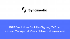 2023 Predictions By Julien Signes, SVP and General Manager of Video Network at Synamedia