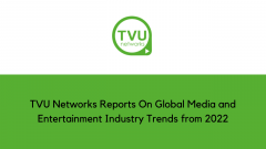 TVU Networks Reports On Global Media and Entertainment Industry Trends from 2022