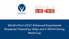 World’s First LCEVC-Enhanced Experimental Broadcast Channel by Globo and V-NOVA During World Cup