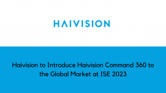 Haivision to Introduce Haivision Command 360 to the Global Market at ISE 2023
