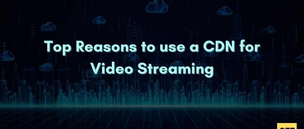 top reasons to use a CDN or Content Delivery Network for live streaming