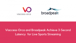 Viaccess-Orca and Broadpeak Achieve 3-Second Latency for Live Sports Streaming